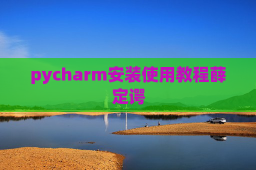 pycharm安装使用教程薛定谔 pycharm安装使用教程薛定谔